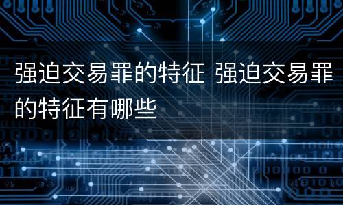 强迫交易罪的特征 强迫交易罪的特征有哪些