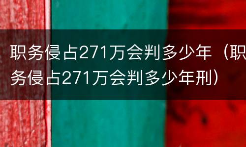 职务侵占271万会判多少年（职务侵占271万会判多少年刑）