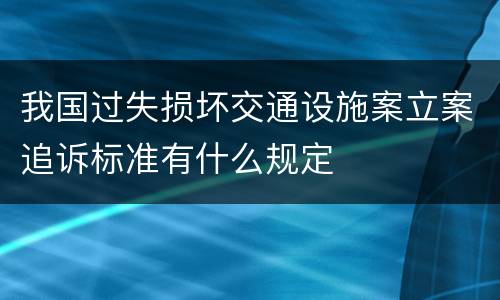 我国过失损坏交通设施案立案追诉标准有什么规定