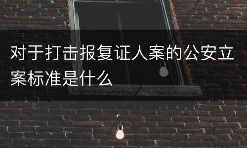 对于打击报复证人案的公安立案标准是什么
