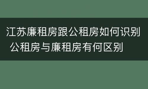 江苏廉租房跟公租房如何识别 公租房与廉租房有何区别