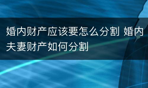 婚内财产应该要怎么分割 婚内夫妻财产如何分割