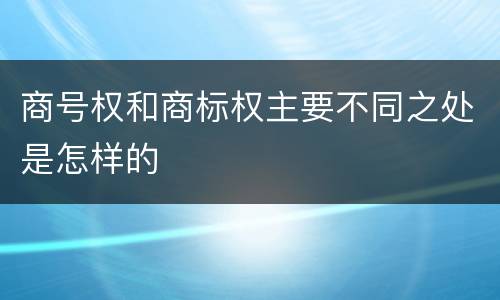 商号权和商标权主要不同之处是怎样的