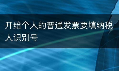 开给个人的普通发票要填纳税人识别号