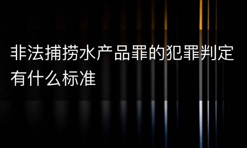 非法捕捞水产品罪的犯罪判定有什么标准