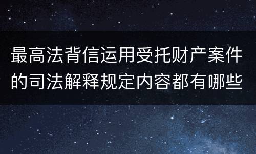 最高法背信运用受托财产案件的司法解释规定内容都有哪些
