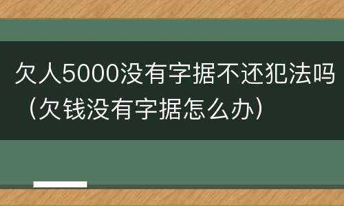 欠人5000没有字据不还犯法吗（欠钱没有字据怎么办）
