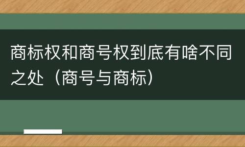 商标权和商号权到底有啥不同之处（商号与商标）