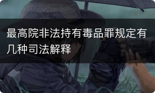最高院非法持有毒品罪规定有几种司法解释