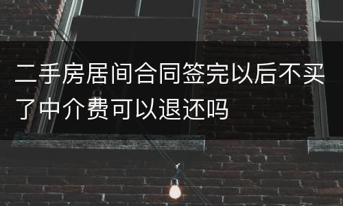 二手房居间合同签完以后不买了中介费可以退还吗