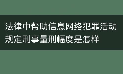 法律中帮助信息网络犯罪活动规定刑事量刑幅度是怎样