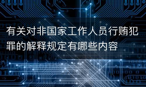 有关对非国家工作人员行贿犯罪的解释规定有哪些内容