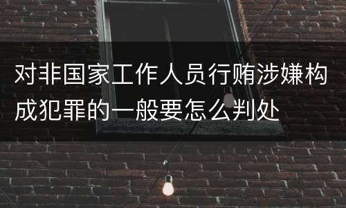 对非国家工作人员行贿涉嫌构成犯罪的一般要怎么判处