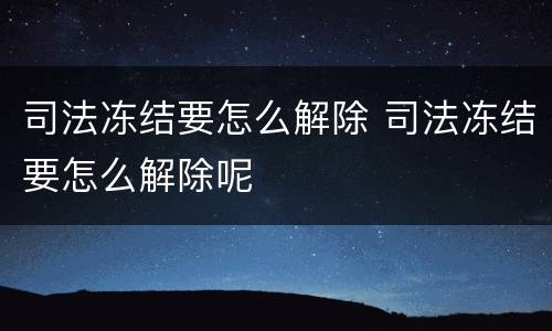 司法冻结要怎么解除 司法冻结要怎么解除呢