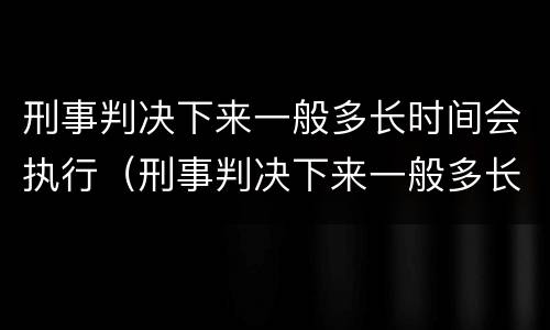 刑事判决下来一般多长时间会执行（刑事判决下来一般多长时间会执行拘留）