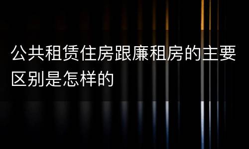 公共租赁住房跟廉租房的主要区别是怎样的