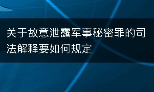 关于故意泄露军事秘密罪的司法解释要如何规定
