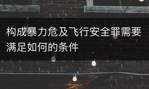 构成暴力危及飞行安全罪需要满足如何的条件