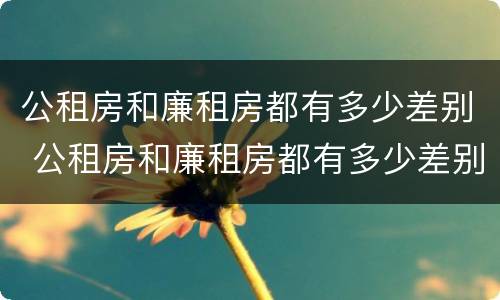 公租房和廉租房都有多少差别 公租房和廉租房都有多少差别呢