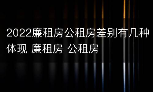 2022廉租房公租房差别有几种体现 廉租房 公租房
