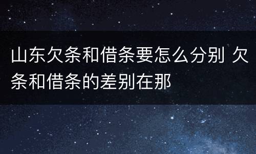 山东欠条和借条要怎么分别 欠条和借条的差别在那