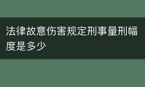法律故意伤害规定刑事量刑幅度是多少