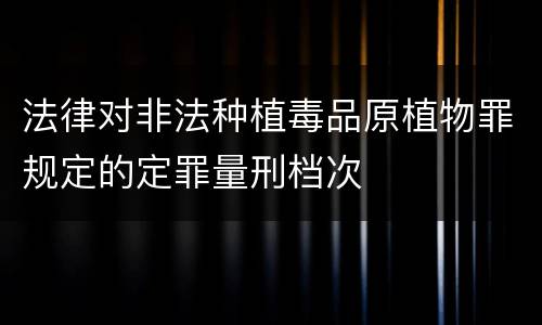 法律对非法种植毒品原植物罪规定的定罪量刑档次