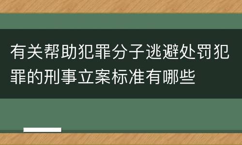 有关帮助犯罪分子逃避处罚犯罪的刑事立案标准有哪些