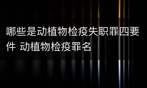 哪些是动植物检疫失职罪四要件 动植物检疫罪名