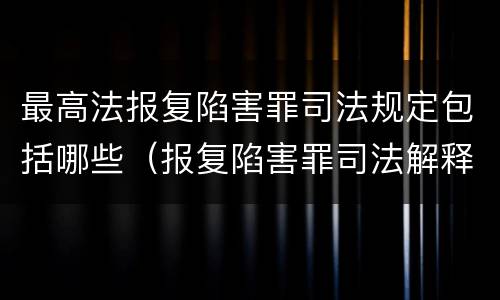 最高法报复陷害罪司法规定包括哪些（报复陷害罪司法解释）