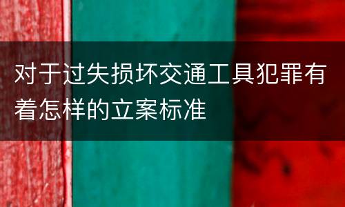 对于过失损坏交通工具犯罪有着怎样的立案标准