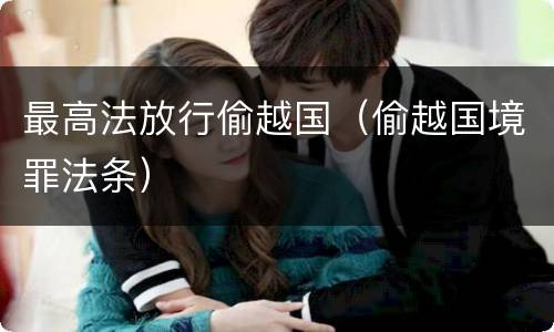 最高法放行偷越国（偷越国境罪法条）