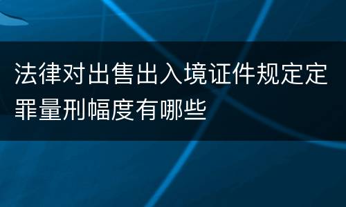 法律对出售出入境证件规定定罪量刑幅度有哪些