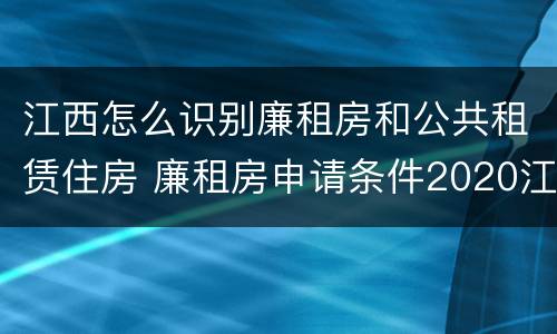 江西怎么识别廉租房和公共租赁住房 廉租房申请条件2020江西
