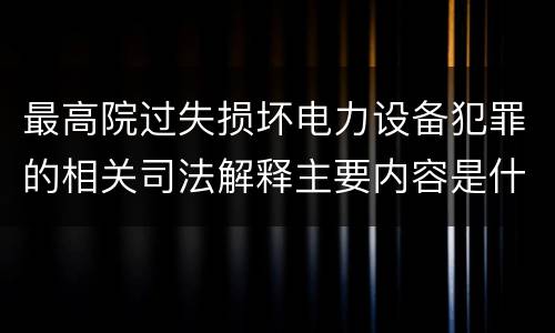 最高院过失损坏电力设备犯罪的相关司法解释主要内容是什么