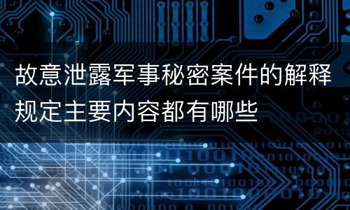 故意泄露军事秘密案件的解释规定主要内容都有哪些