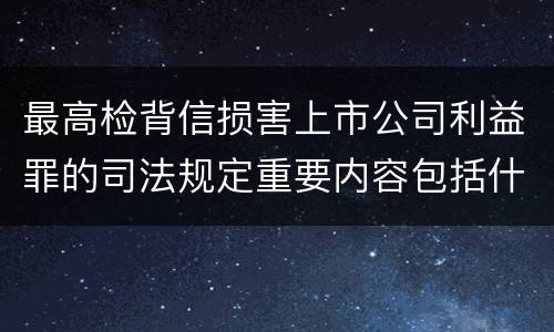 最高检背信损害上市公司利益罪的司法规定重要内容包括什么