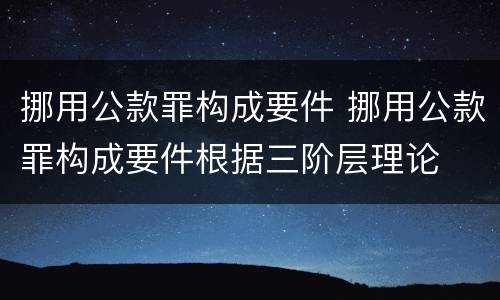 挪用公款罪构成要件 挪用公款罪构成要件根据三阶层理论