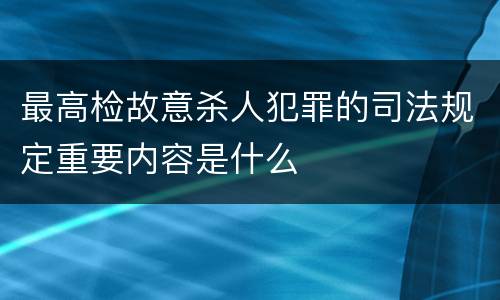 最高检故意杀人犯罪的司法规定重要内容是什么