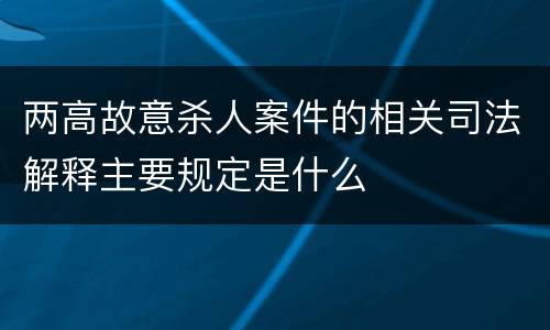 两高故意杀人案件的相关司法解释主要规定是什么