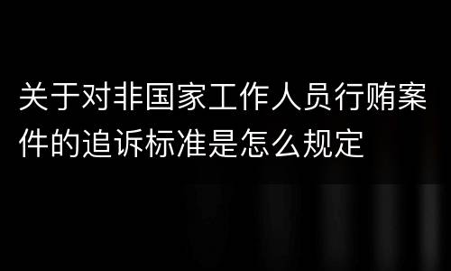 关于对非国家工作人员行贿案件的追诉标准是怎么规定