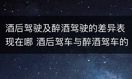 酒后驾驶及醉酒驾驶的差异表现在哪 酒后驾车与醉酒驾车的标准及相应的处罚