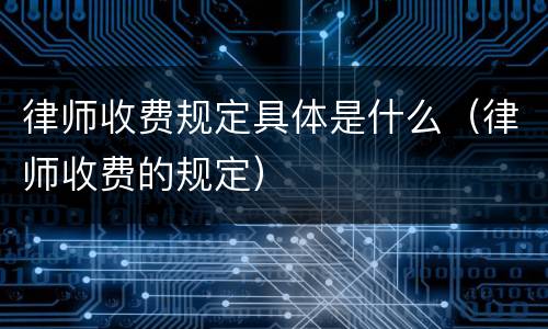 律师收费规定具体是什么（律师收费的规定）