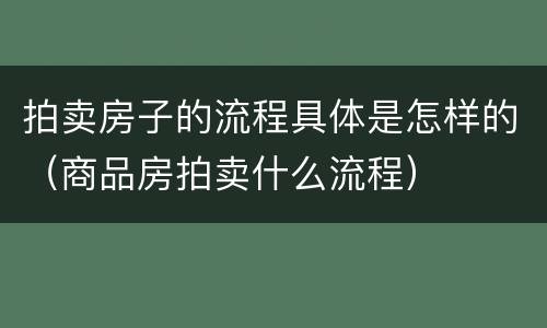 拍卖房子的流程具体是怎样的（商品房拍卖什么流程）
