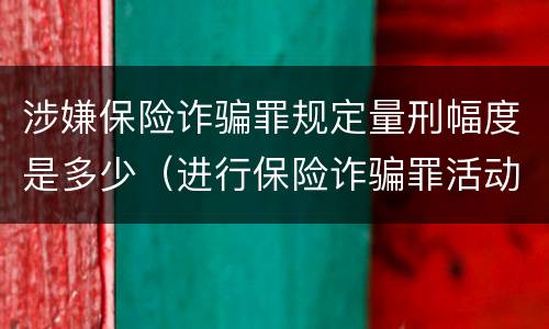涉嫌保险诈骗罪规定量刑幅度是多少（进行保险诈骗罪活动,涉嫌）