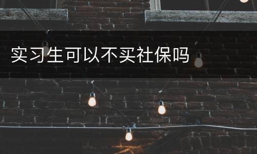 实习生可以不买社保吗