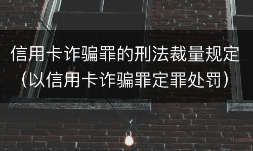 信用卡诈骗罪的刑法裁量规定（以信用卡诈骗罪定罪处罚）