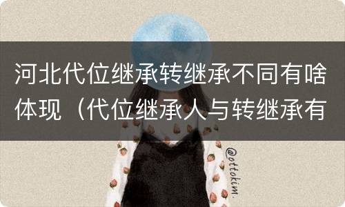 河北代位继承转继承不同有啥体现（代位继承人与转继承有哪些区别）