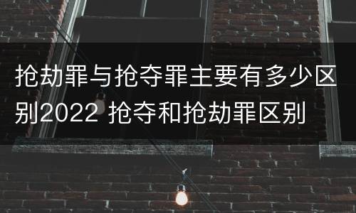 抢劫罪与抢夺罪主要有多少区别2022 抢夺和抢劫罪区别