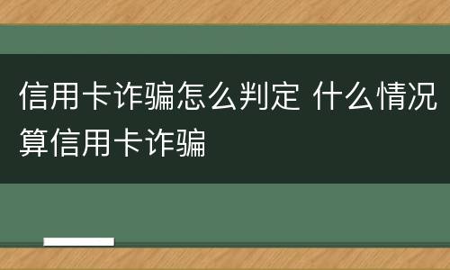 信用卡诈骗怎么判定 什么情况算信用卡诈骗